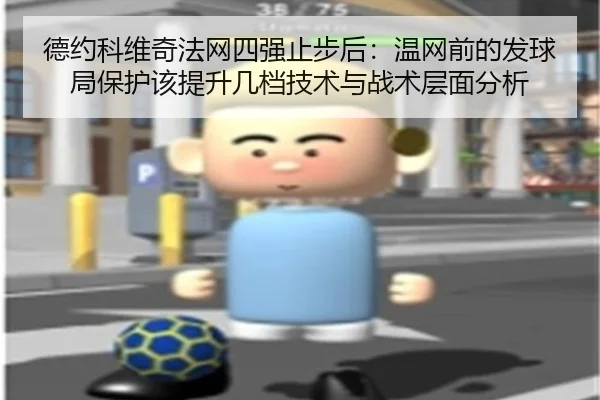 德约科维奇法网四强止步后：温网前的发球局保护该提升几档技术与战术层面分析