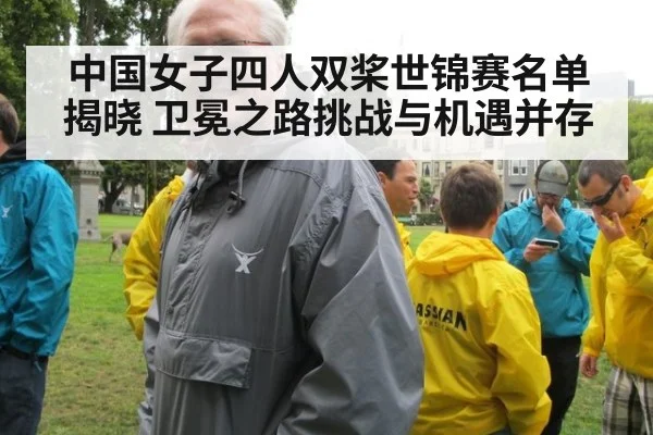 中国女子四人双桨世锦赛名单揭晓 卫冕之路挑战与机遇并存