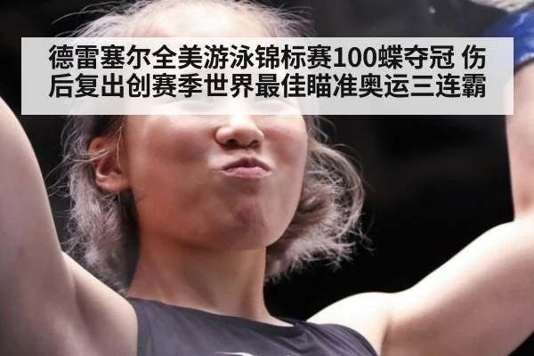 德雷塞尔全美游泳锦标赛100蝶夺冠 伤后复出创赛季世界最佳瞄准奥运三连霸