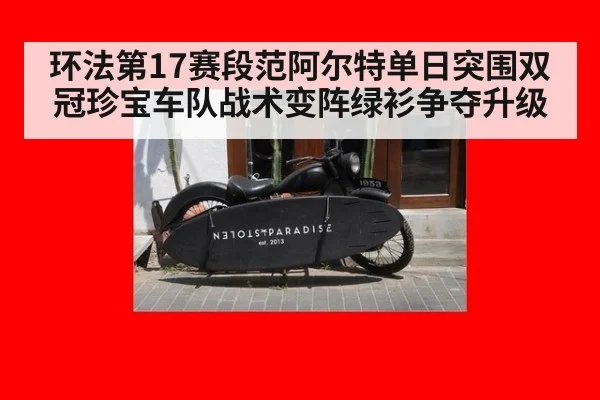环法第17赛段范阿尔特单日突围双冠珍宝车队战术变阵绿衫争夺升级