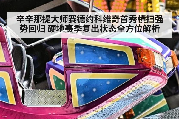 辛辛那提大师赛德约科维奇首秀横扫强势回归 硬地赛季复出状态全方位解析