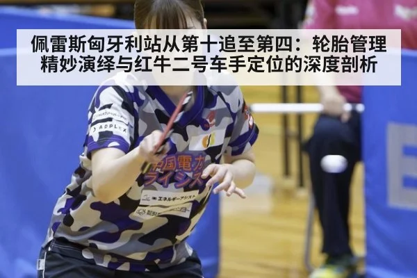 佩雷斯匈牙利站从第十追至第四：轮胎管理精妙演绎与红牛二号车手定位的深度剖析