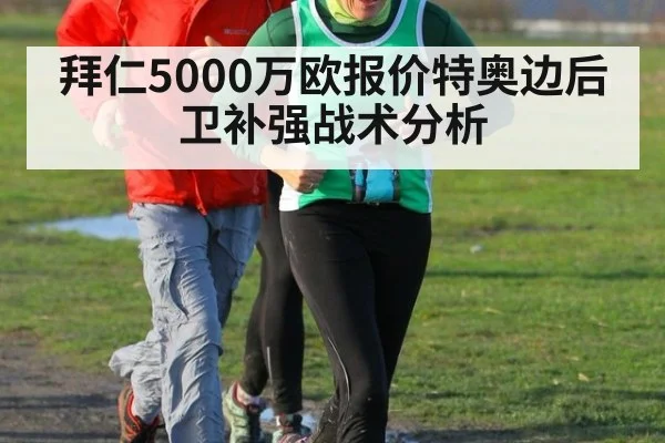 拜仁5000万欧报价特奥边后卫补强战术分析