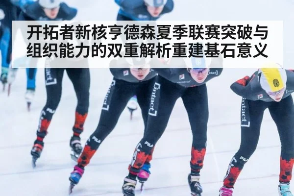 开拓者新核亨德森夏季联赛突破与组织能力的双重解析重建基石意义