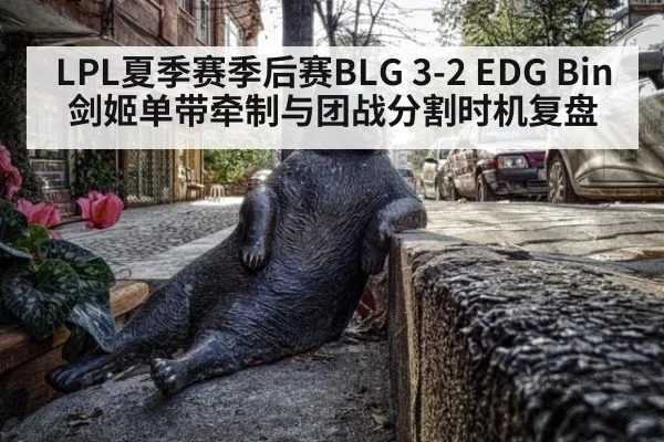 LPL夏季赛季后赛BLG 3-2 EDG Bin剑姬单带牵制与团战分割时机复盘