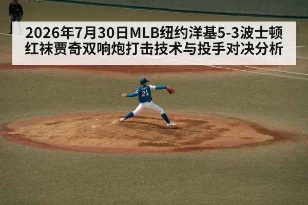 2026年7月30日MLB纽约洋基5-3波士顿红袜贾奇双响炮打击技术与投手对决分析