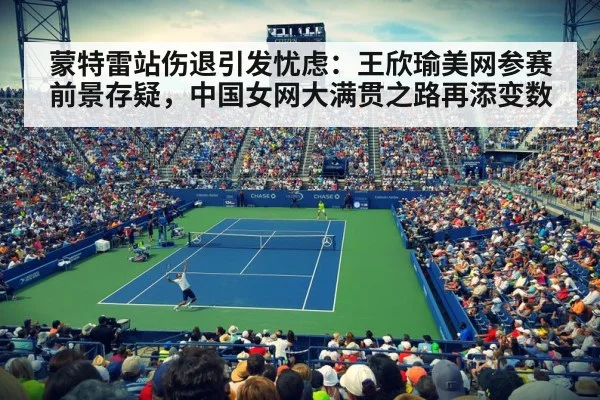 蒙特雷站伤退引发忧虑:王欣瑜美网参赛前景存疑,中国女网大满贯之路再添变数