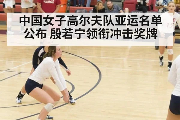 中国女子高尔夫队亚运名单公布 殷若宁领衔冲击奖牌