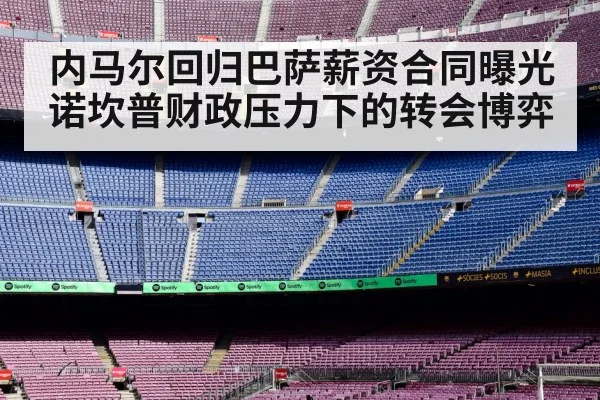 内马尔回归巴萨薪资合同曝光 诺坎普财政压力下的转会博弈